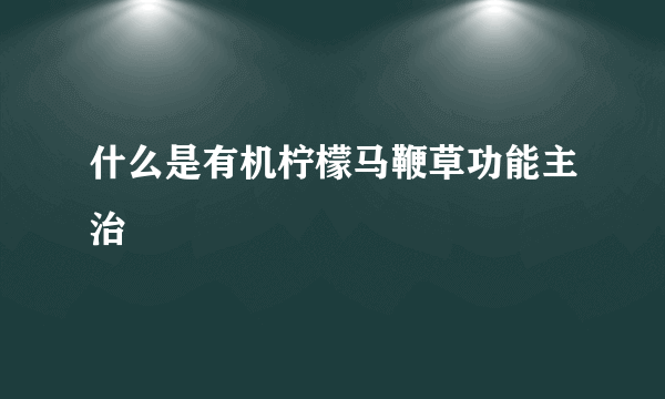 什么是有机柠檬马鞭草功能主治