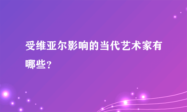 受维亚尔影响的当代艺术家有哪些？