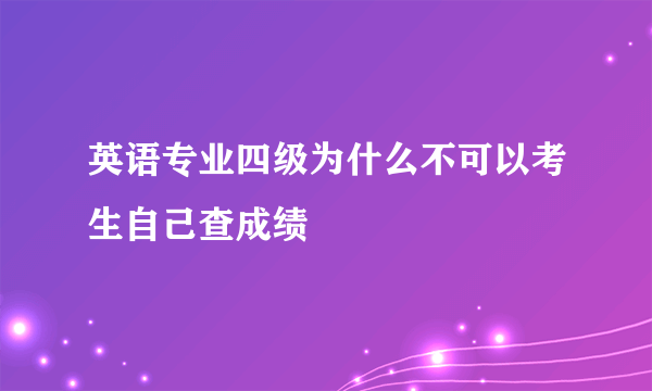 英语专业四级为什么不可以考生自己查成绩