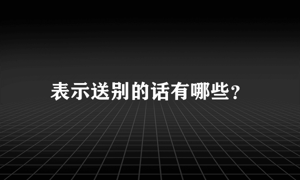 表示送别的话有哪些？