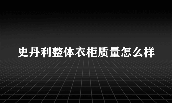 史丹利整体衣柜质量怎么样