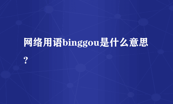 网络用语binggou是什么意思？