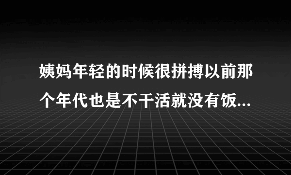 姨妈年轻的时候很拼搏以前那个年代也是不干活就没有饭...