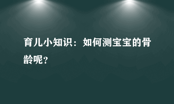 育儿小知识：如何测宝宝的骨龄呢？