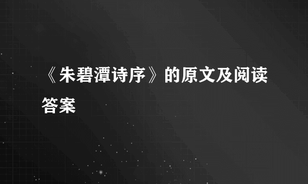 《朱碧潭诗序》的原文及阅读答案