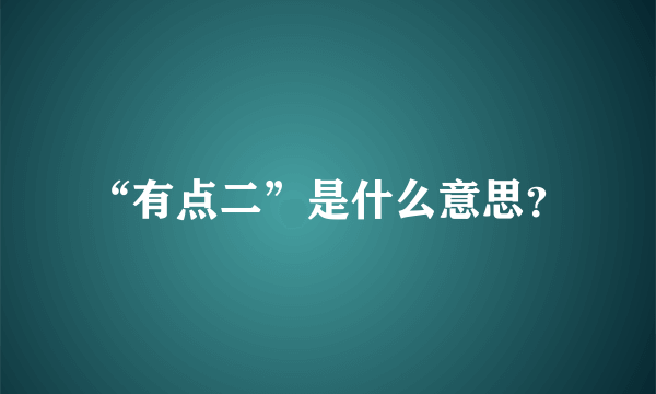 “有点二”是什么意思？