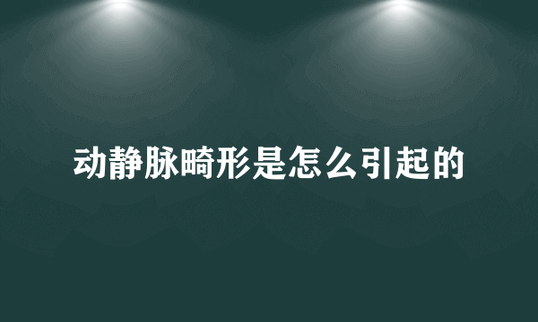 动静脉畸形是怎么引起的