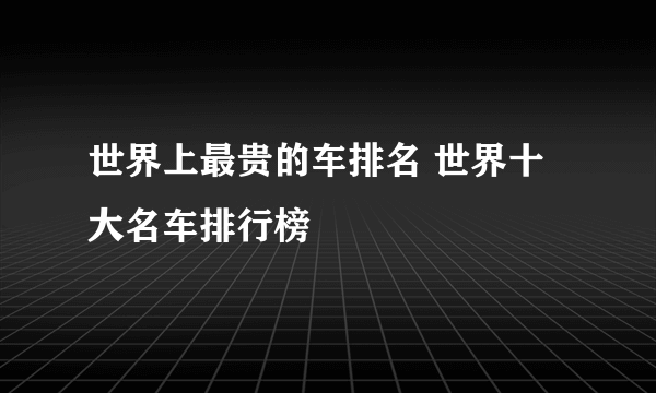 世界上最贵的车排名 世界十大名车排行榜