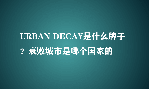 URBAN DECAY是什么牌子？衰败城市是哪个国家的