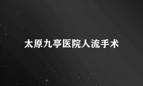 太原九亭医院人流手术