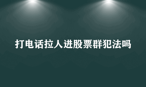 打电话拉人进股票群犯法吗