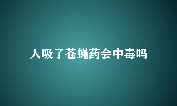 人吸了苍蝇药会中毒吗