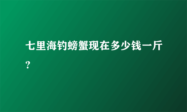 七里海钓螃蟹现在多少钱一斤？