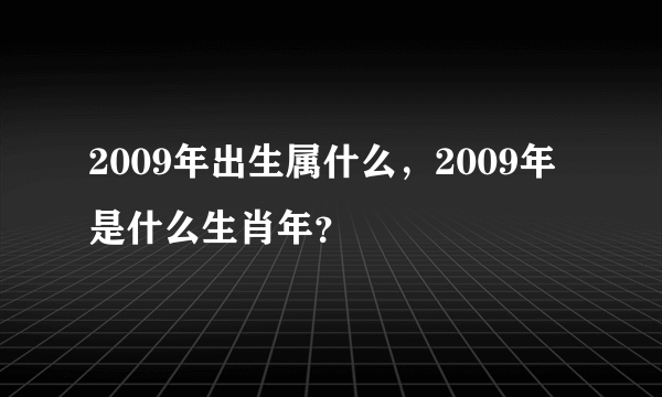 2009年出生属什么，2009年是什么生肖年？