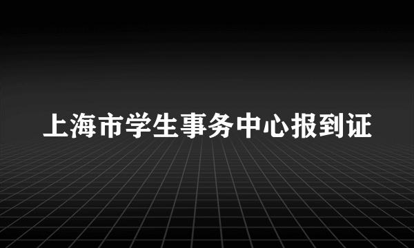 上海市学生事务中心报到证