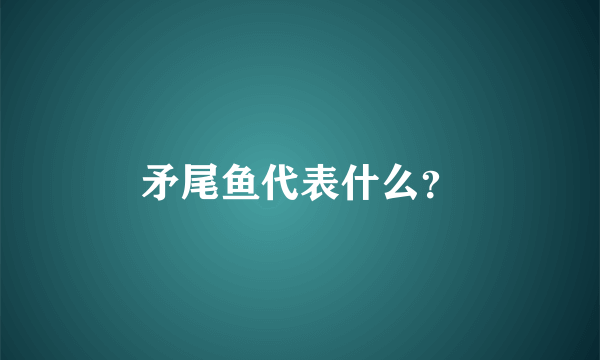 矛尾鱼代表什么？