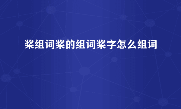 桨组词桨的组词桨字怎么组词