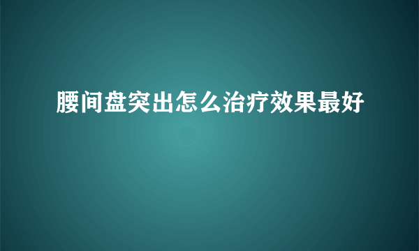 腰间盘突出怎么治疗效果最好