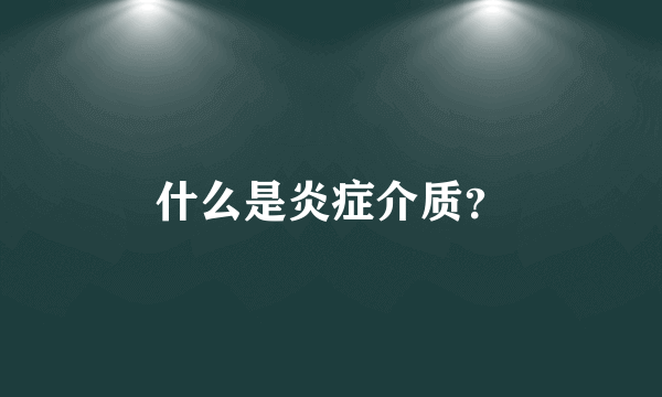 什么是炎症介质？