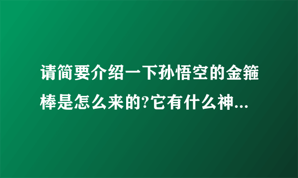 请简要介绍一下孙悟空的金箍棒是怎么来的?它有什么神奇之处呢?