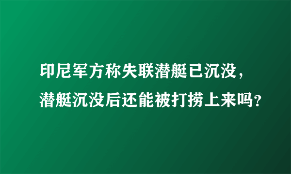 印尼军方称失联潜艇已沉没，潜艇沉没后还能被打捞上来吗？