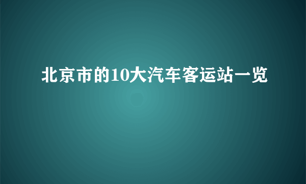 北京市的10大汽车客运站一览