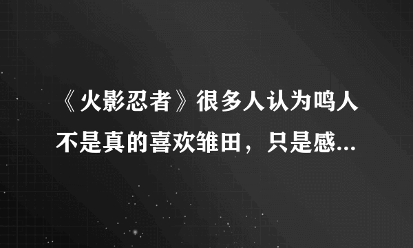 《火影忍者》很多人认为鸣人不是真的喜欢雏田，只是感动，，但我觉得