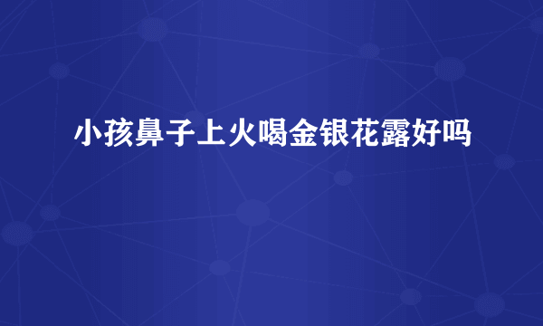 小孩鼻子上火喝金银花露好吗