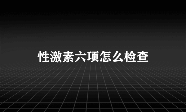 性激素六项怎么检查