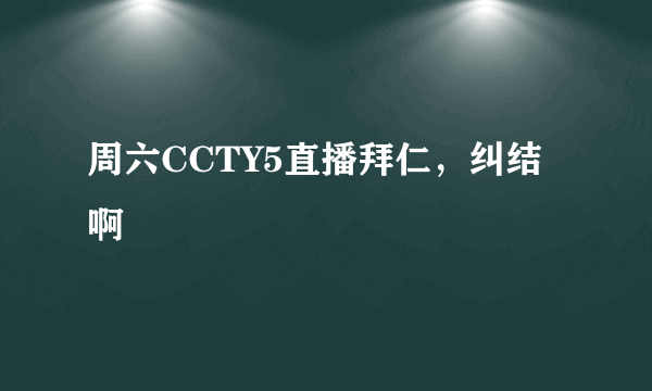 周六CCTY5直播拜仁，纠结啊