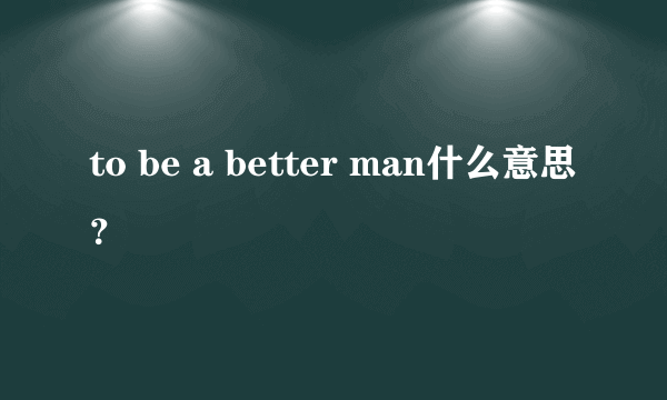 to be a better man什么意思？