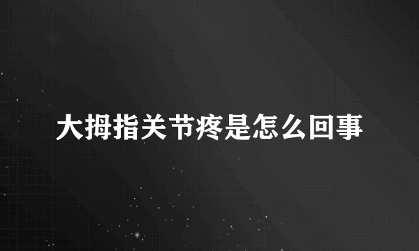 大拇指关节疼是怎么回事