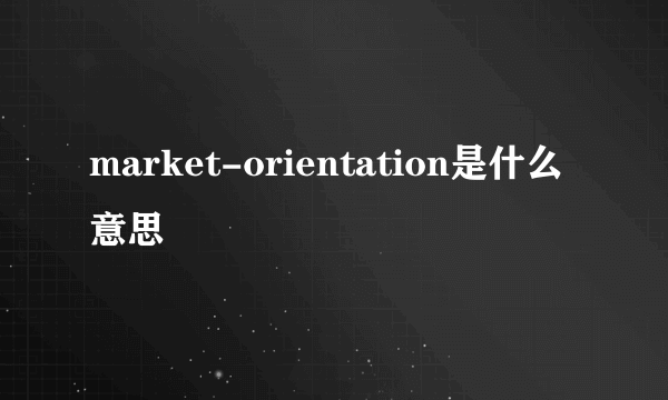 market-orientation是什么意思