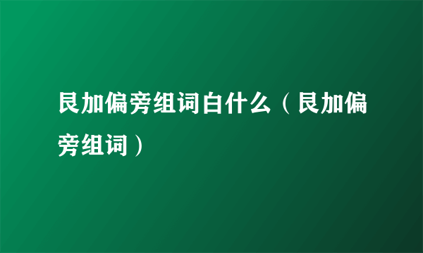 艮加偏旁组词白什么（艮加偏旁组词）