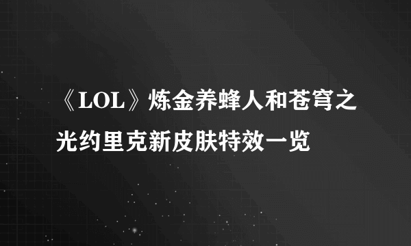 《LOL》炼金养蜂人和苍穹之光约里克新皮肤特效一览