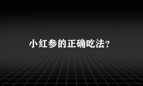 小红参的正确吃法？