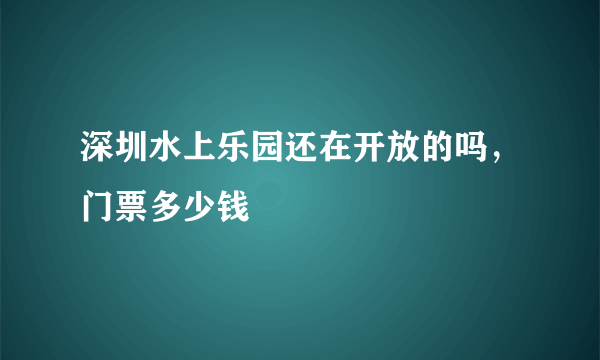 深圳水上乐园还在开放的吗，门票多少钱