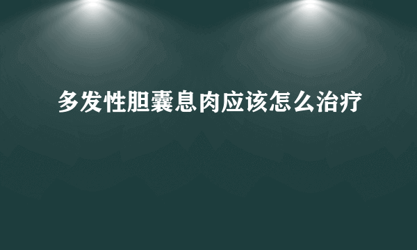 多发性胆囊息肉应该怎么治疗