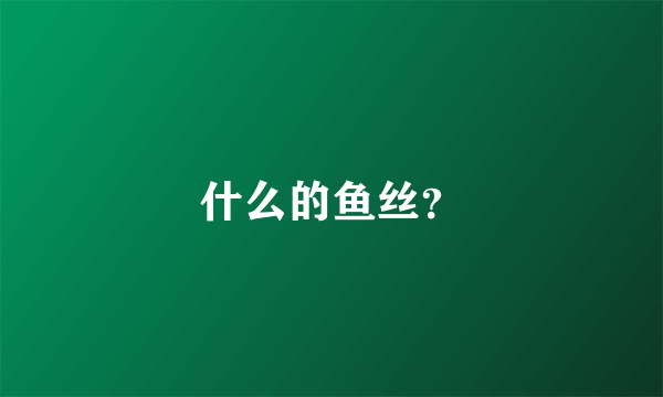 什么的鱼丝？