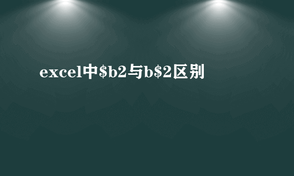 excel中$b2与b$2区别