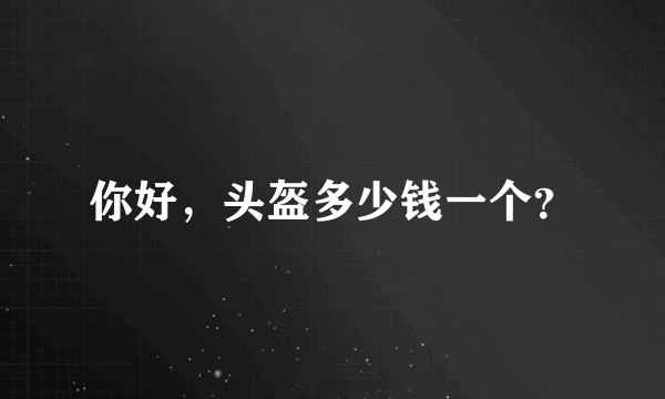 你好，头盔多少钱一个？