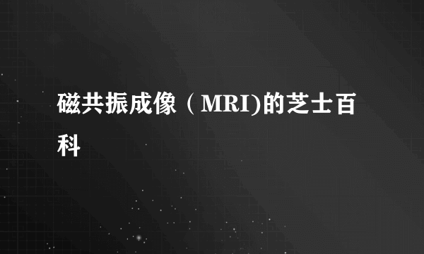 磁共振成像（MRI)的芝士百科