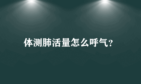 体测肺活量怎么呼气？