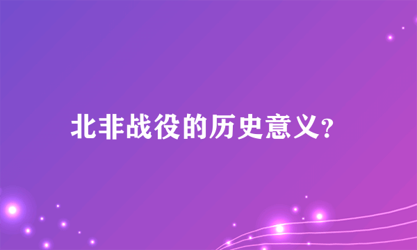 北非战役的历史意义？