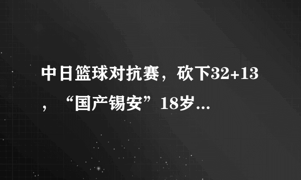 中日篮球对抗赛，砍下32+13，“国产锡安”18岁的李弘权未来能进入NBA吗？