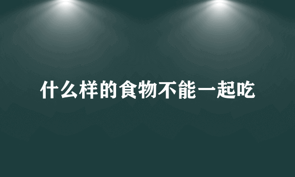 什么样的食物不能一起吃