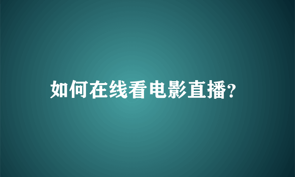 如何在线看电影直播？