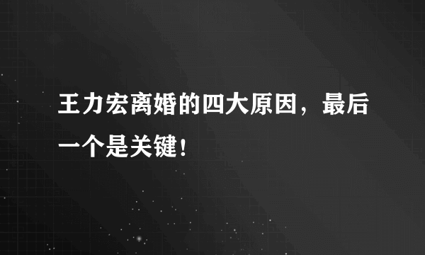 王力宏离婚的四大原因，最后一个是关键！