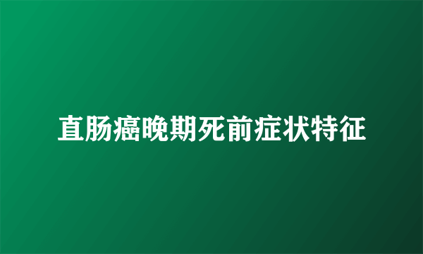 直肠癌晚期死前症状特征