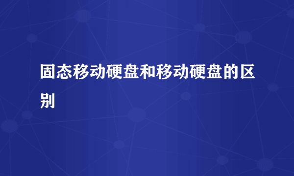 固态移动硬盘和移动硬盘的区别